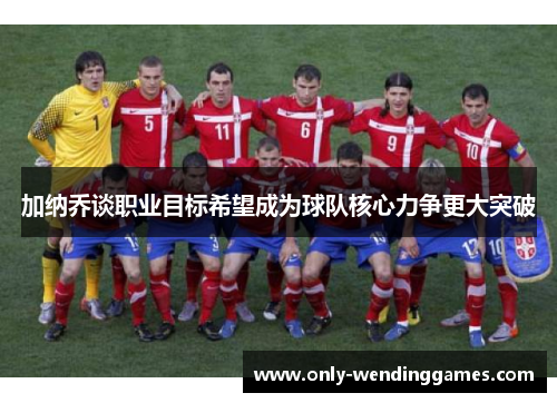 加纳乔谈职业目标希望成为球队核心力争更大突破 加纳乔谈职业目标希望成为球队核心力争更大突破