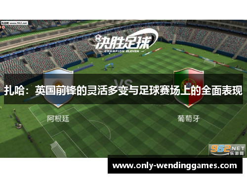 扎哈:英国前锋的灵活多变与足球赛场上的全面表现 扎哈:英国前锋的灵活多变与足球赛场上的全面表现