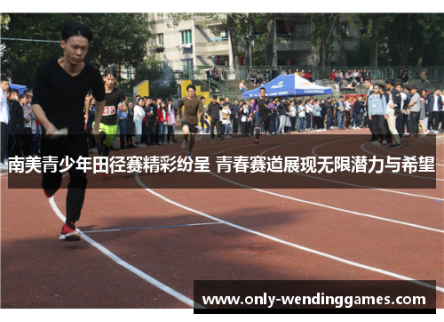 南美青少年田径赛精彩纷呈 青春赛道展现无限潜力与希望 南美青少年田径赛精彩纷呈 青春赛道展现无限潜力与希望