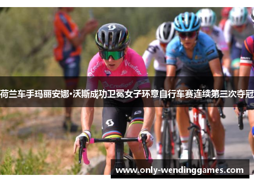 荷兰车手玛丽安娜·沃斯成功卫冕女子环意自行车赛连续第三次夺冠 荷兰车手玛丽安娜·沃斯成功卫冕女子环意自行车赛连续第三次夺冠