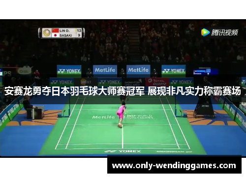 安赛龙勇夺日本羽毛球大师赛冠军 展现非凡实力称霸赛场