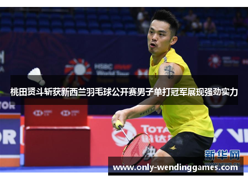 桃田贤斗斩获新西兰羽毛球公开赛男子单打冠军展现强劲实力 桃田贤斗斩获新西兰羽毛球公开赛男子单打冠军展现强劲实力