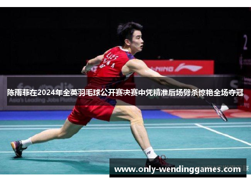 陈雨菲在2024年全英羽毛球公开赛决赛中凭精准后场劈杀惊艳全场夺冠 陈雨菲在2024年全英羽毛球公开赛决赛中凭精准后场劈杀惊艳全场夺冠