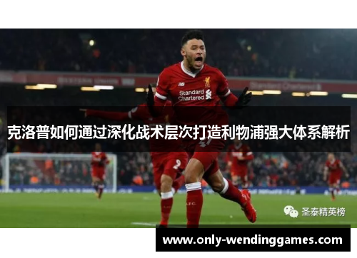 克洛普如何通过深化战术层次打造利物浦强大体系解析 克洛普如何通过深化战术层次打造利物浦强大体系解析