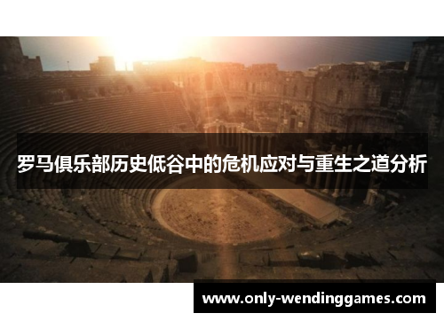 罗马俱乐部历史低谷中的危机应对与重生之道分析 罗马俱乐部历史低谷中的危机应对与重生之道分析