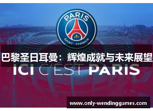 巴黎圣日耳曼:辉煌成就与未来展望 巴黎圣日耳曼:辉煌成就与未来展望
