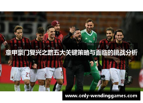意甲豪门复兴之路五大关键策略与面临的挑战分析 意甲豪门复兴之路五大关键策略与面临的挑战分析