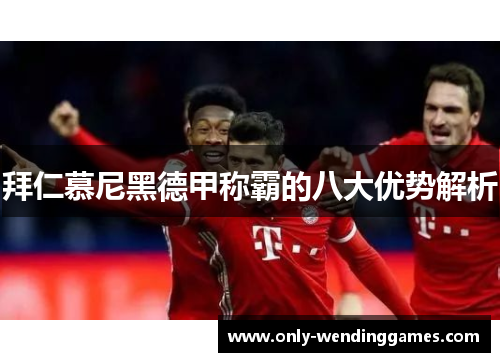 拜仁慕尼黑德甲称霸的八大优势解析 拜仁慕尼黑德甲称霸的八大优势解析
