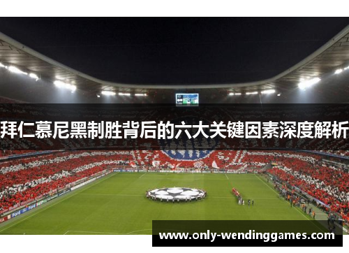 拜仁慕尼黑制胜背后的六大关键因素深度解析 拜仁慕尼黑制胜背后的六大关键因素深度解析