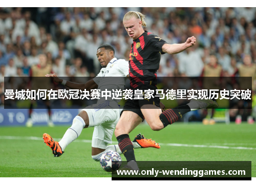 曼城如何在欧冠决赛中逆袭皇家马德里实现历史突破