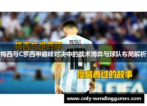 梅西与C罗西甲巅峰对决中的战术博弈与球队布局解析 梅西与C罗西甲巅峰对决中的战术博弈与球队布局解析
