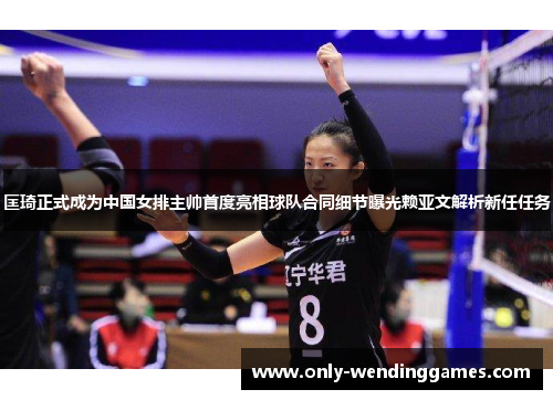 匡琦正式成为中国女排主帅首度亮相球队合同细节曝光赖亚文解析新任任务 匡琦正式成为中国女排主帅首度亮相球队合同细节曝光赖亚文解析新任任务