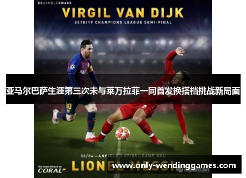 亚马尔巴萨生涯第三次未与莱万拉菲一同首发换搭档挑战新局面
