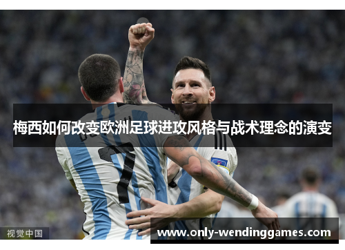 梅西如何改变欧洲足球进攻风格与战术理念的演变 梅西如何改变欧洲足球进攻风格与战术理念的演变