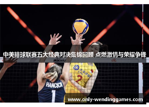 中美排球联赛五大经典对决集锦回顾 点燃激情与荣耀争锋 中美排球联赛五大经典对决集锦回顾 点燃激情与荣耀争锋