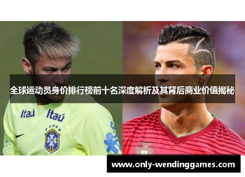 全球运动员身价排行榜前十名深度解析及其背后商业价值揭秘 全球运动员身价排行榜前十名深度解析及其背后商业价值揭秘