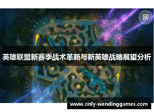 英雄联盟新赛季战术革新与新英雄战略展望分析 英雄联盟新赛季战术革新与新英雄战略展望分析