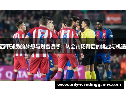 西甲球员的梦想与财富诱惑：转会市场背后的挑战与机遇