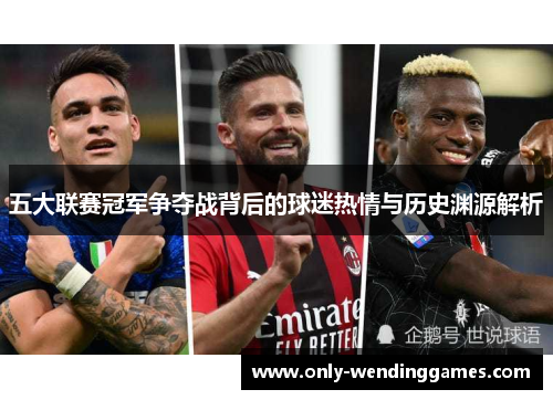 五大联赛冠军争夺战背后的球迷热情与历史渊源解析 五大联赛冠军争夺战背后的球迷热情与历史渊源解析