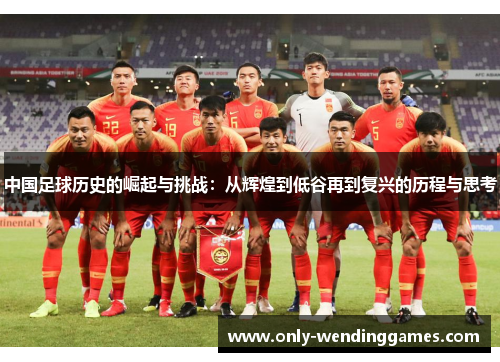 中国足球历史的崛起与挑战:从辉煌到低谷再到复兴的历程与思考 中国足球历史的崛起与挑战:从辉煌到低谷再到复兴的历程与思考