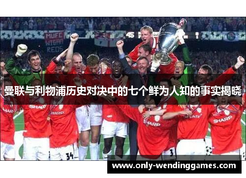 曼联与利物浦历史对决中的七个鲜为人知的事实揭晓