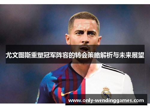 尤文图斯重塑冠军阵容的转会策略解析与未来展望