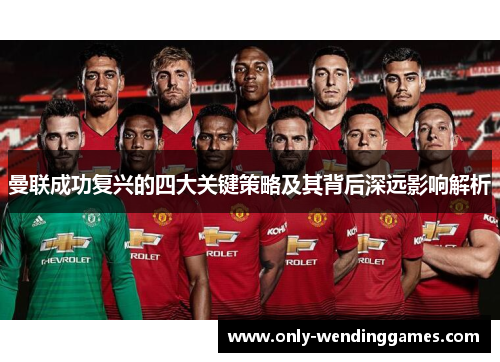 曼联成功复兴的四大关键策略及其背后深远影响解析 曼联成功复兴的四大关键策略及其背后深远影响解析
