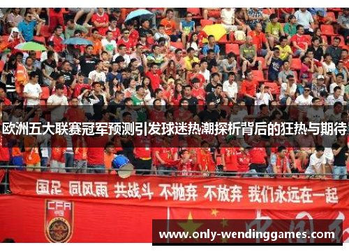 欧洲五大联赛冠军预测引发球迷热潮探析背后的狂热与期待 欧洲五大联赛冠军预测引发球迷热潮探析背后的狂热与期待