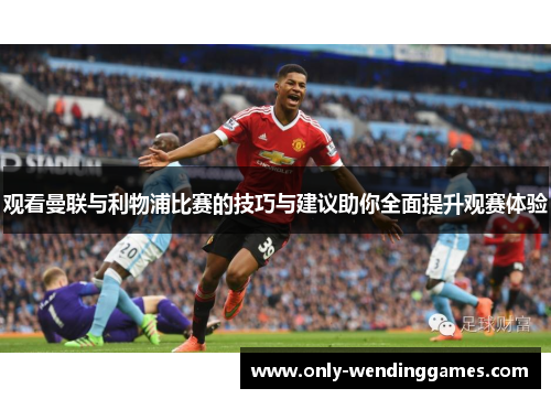 观看曼联与利物浦比赛的技巧与建议助你全面提升观赛体验 观看曼联与利物浦比赛的技巧与建议助你全面提升观赛体验
