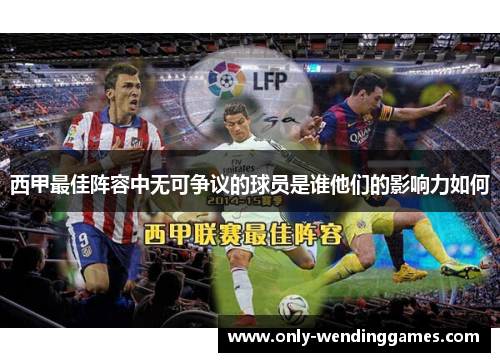 西甲最佳阵容中无可争议的球员是谁他们的影响力如何 西甲最佳阵容中无可争议的球员是谁他们的影响力如何