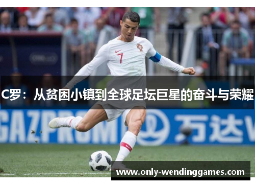 C罗:从贫困小镇到全球足坛巨星的奋斗与荣耀 C罗:从贫困小镇到全球足坛巨星的奋斗与荣耀