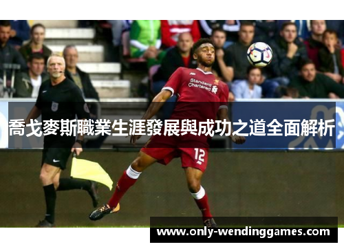 喬戈麥斯職業生涯發展與成功之道全面解析 喬戈麥斯職業生涯發展與成功之道全面解析