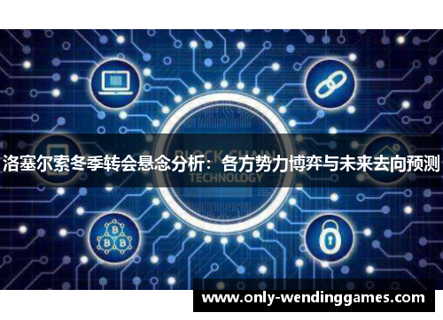 洛塞尔索冬季转会悬念分析:各方势力博弈与未来去向预测 洛塞尔索冬季转会悬念分析:各方势力博弈与未来去向预测