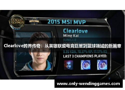 Clearlove跨界传奇:从英雄联盟电竞巨星到篮球领域的新篇章 Clearlove跨界传奇:从英雄联盟电竞巨星到篮球领域的新篇章