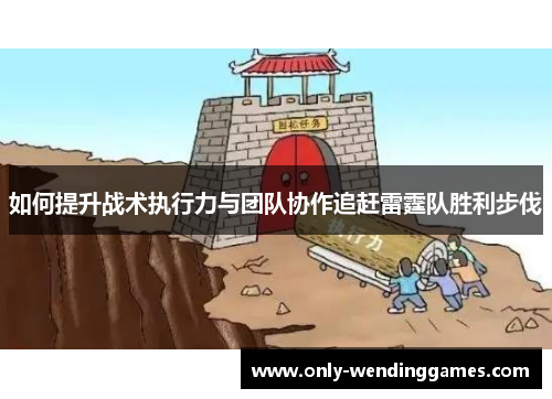 如何提升战术执行力与团队协作追赶雷霆队胜利步伐 如何提升战术执行力与团队协作追赶雷霆队胜利步伐