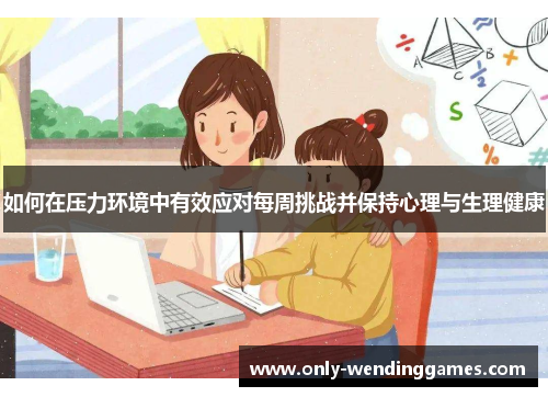 如何在压力环境中有效应对每周挑战并保持心理与生理健康 如何在压力环境中有效应对每周挑战并保持心理与生理健康