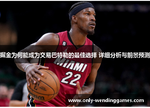 掘金为何能成为交易巴特勒的最佳选择 详细分析与前景预测 掘金为何能成为交易巴特勒的最佳选择 详细分析与前景预测