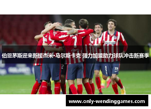 伯恩茅斯迎来新援杰米·马尔斯卡克 强力加盟助力球队冲击新赛季 伯恩茅斯迎来新援杰米·马尔斯卡克 强力加盟助力球队冲击新赛季