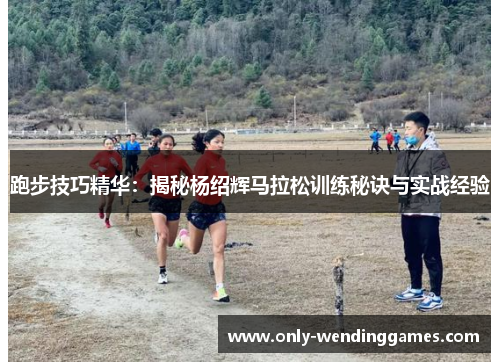 跑步技巧精华:揭秘杨绍辉马拉松训练秘诀与实战经验 跑步技巧精华:揭秘杨绍辉马拉松训练秘诀与实战经验
