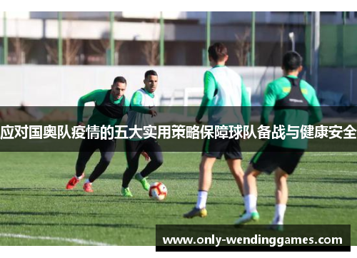 应对国奥队疫情的五大实用策略保障球队备战与健康安全 应对国奥队疫情的五大实用策略保障球队备战与健康安全