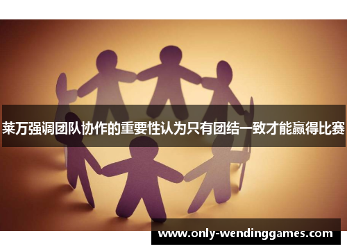 莱万强调团队协作的重要性认为只有团结一致才能赢得比赛 莱万强调团队协作的重要性认为只有团结一致才能赢得比赛
