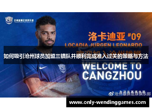 如何吸引沧州球员加盟三镇队并顺利完成准入过关的策略与方法 如何吸引沧州球员加盟三镇队并顺利完成准入过关的策略与方法
