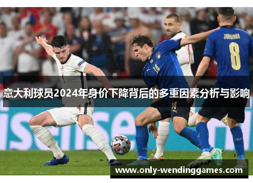 意大利球员2024年身价下降背后的多重因素分析与影响