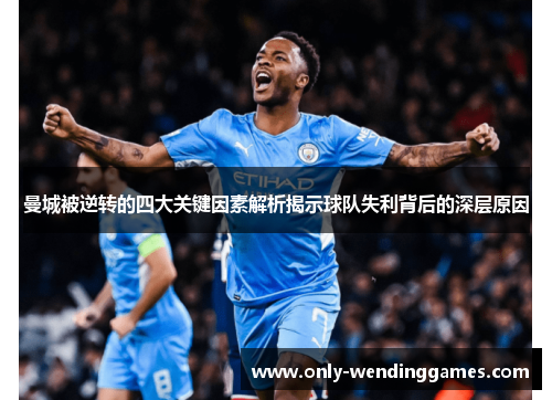 曼城被逆转的四大关键因素解析揭示球队失利背后的深层原因 曼城被逆转的四大关键因素解析揭示球队失利背后的深层原因
