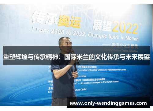 重塑辉煌与传承精神:国际米兰的文化传承与未来展望 重塑辉煌与传承精神:国际米兰的文化传承与未来展望