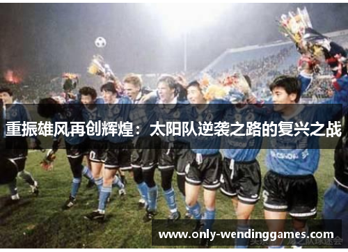 重振雄风再创辉煌:太阳队逆袭之路的复兴之战 重振雄风再创辉煌:太阳队逆袭之路的复兴之战