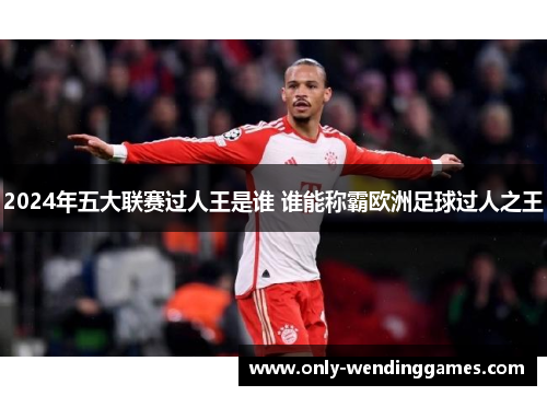 2024年五大联赛过人王是谁 谁能称霸欧洲足球过人之王