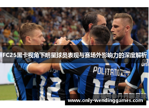 FC25黑卡视角下明星球员表现与赛场外影响力的深度解析 FC25黑卡视角下明星球员表现与赛场外影响力的深度解析