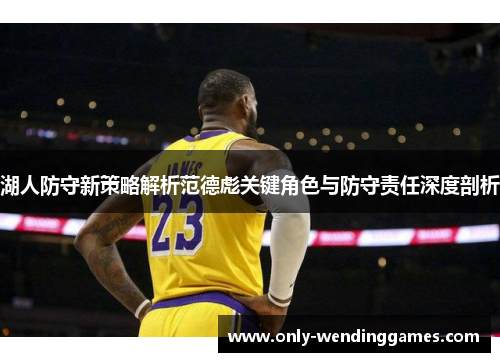 湖人防守新策略解析范德彪关键角色与防守责任深度剖析 湖人防守新策略解析范德彪关键角色与防守责任深度剖析