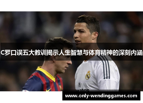 C罗口误五大教训揭示人生智慧与体育精神的深刻内涵 C罗口误五大教训揭示人生智慧与体育精神的深刻内涵